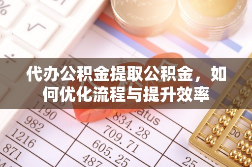 杭州代办公积金提取公积金，如何优化流程与提升效率