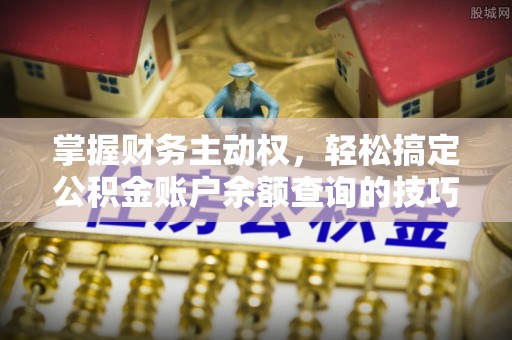 杭州掌握财务主动权，轻松搞定公积金账户余额查询的技巧与方法