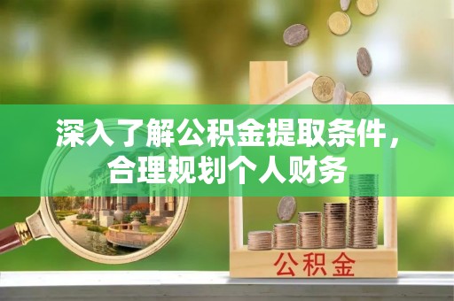 杭州深入了解公积金提取条件，合理规划个人财务