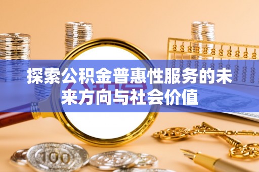 杭州探索公积金普惠性服务的未来方向与社会价值