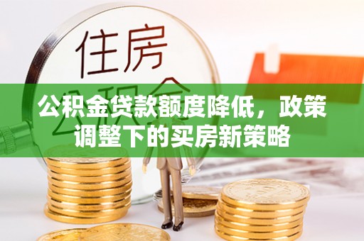 杭州公积金贷款额度降低，政策调整下的买房新策略