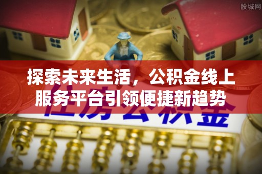 杭州探索未来生活，公积金线上服务平台引领便捷新趋势
