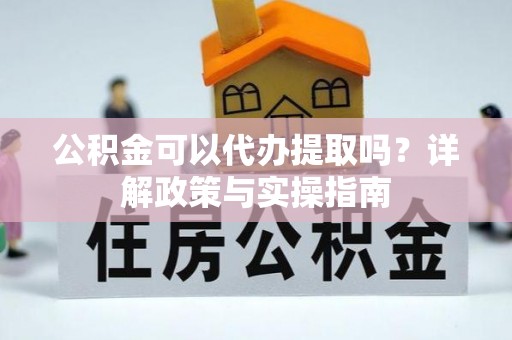 杭州公积金可以代办提取吗？详解政策与实操指南
