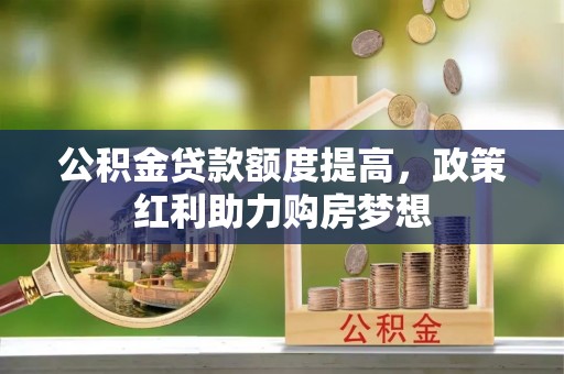 杭州公积金贷款额度提高，政策红利助力购房梦想