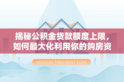 杭州揭秘公积金贷款额度上限，如何最大化利用你的购房资金？