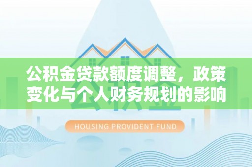 杭州公积金贷款额度调整，政策变化与个人财务规划的影响分析