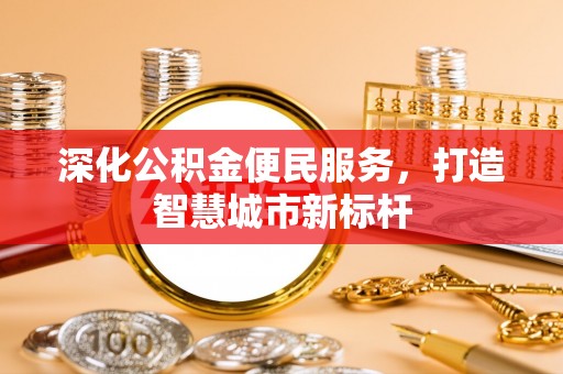 杭州深化公积金便民服务，打造智慧城市新标杆