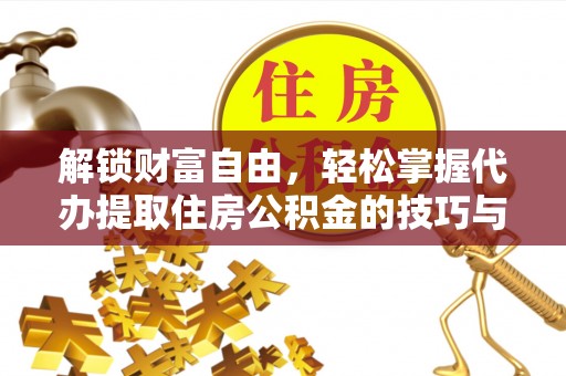 杭州解锁财富自由，轻松掌握代办提取住房公积金的技巧与攻略