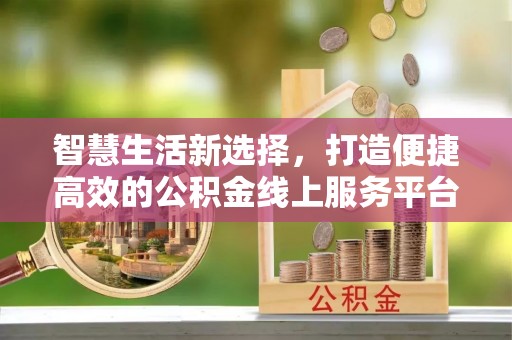 杭州智慧生活新选择，打造便捷高效的公积金线上服务平台