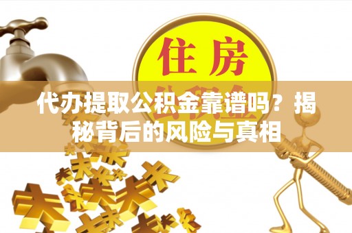 杭州代办提取公积金靠谱吗？揭秘背后的风险与真相