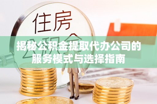 杭州揭秘公积金提取代办公司的服务模式与选择指南