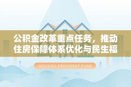 杭州公积金改革重点任务，推动住房保障体系优化与民生福祉提升