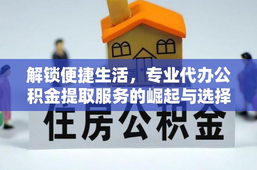 杭州解锁便捷生活，专业代办公积金提取服务的崛起与选择