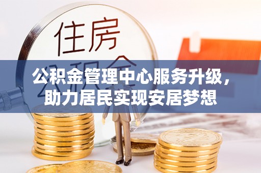 杭州公积金管理中心服务升级，助力居民实现安居梦想