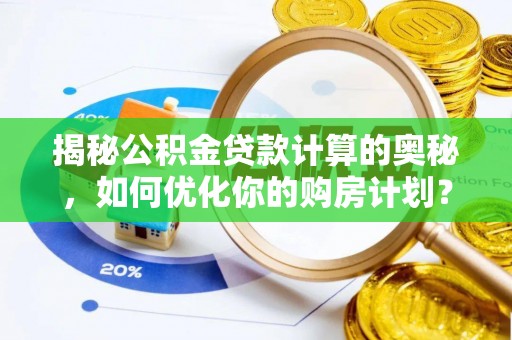 杭州揭秘公积金贷款计算的奥秘，如何优化你的购房计划？