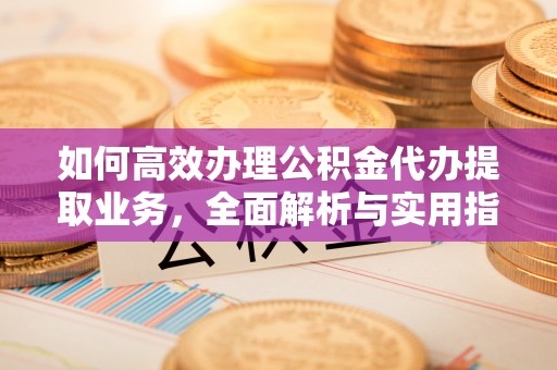 杭州如何高效办理公积金代办提取业务，全面解析与实用指南