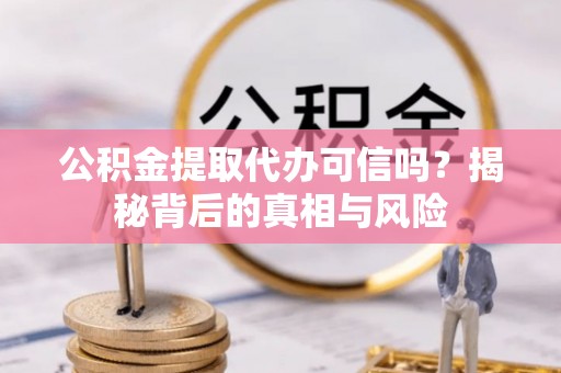 杭州公积金提取代办可信吗？揭秘背后的真相与风险