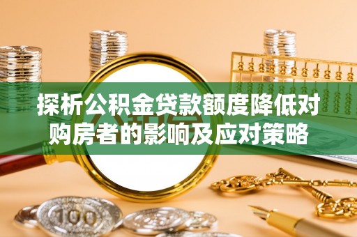 杭州探析公积金贷款额度降低对购房者的影响及应对策略