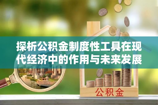 杭州探析公积金制度性工具在现代经济中的作用与未来发展趋势