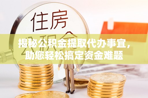 杭州揭秘公积金提取代办事宜，助您轻松搞定资金难题