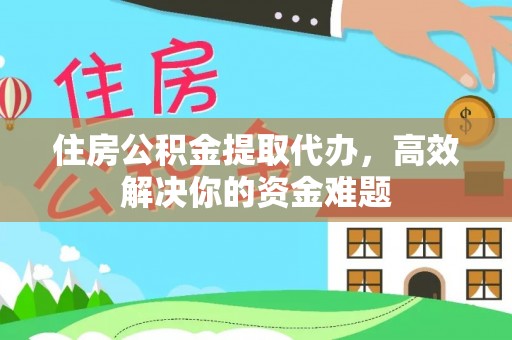 杭州住房公积金提取代办，高效解决你的资金难题