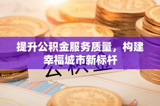 杭州提升公积金服务质量，构建幸福城市新标杆