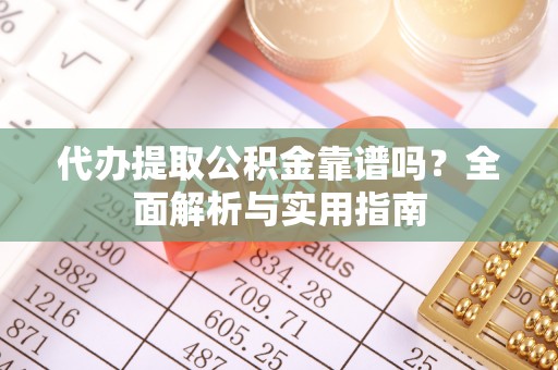 杭州代办提取公积金靠谱吗？全面解析与实用指南