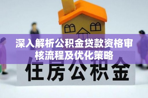 杭州深入解析公积金贷款资格审核流程及优化策略