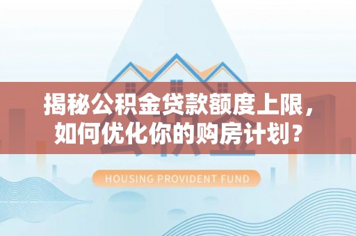 杭州揭秘公积金贷款额度上限，如何优化你的购房计划？
