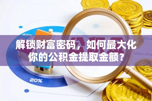 杭州解锁财富密码，如何最大化你的公积金提取金额？