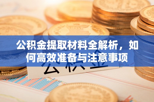 杭州公积金提取材料全解析，如何高效准备与注意事项