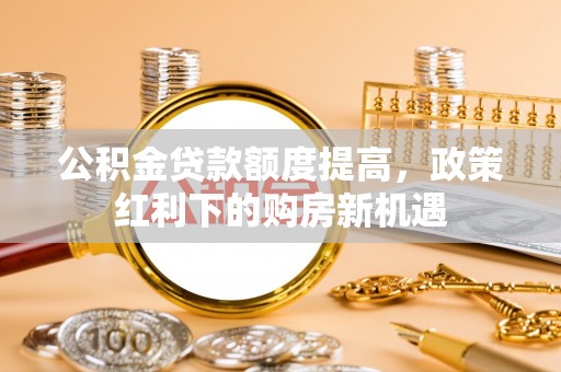 杭州公积金贷款额度提高，政策红利下的购房新机遇