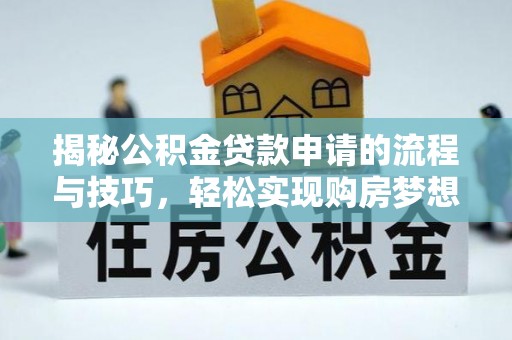 杭州揭秘公积金贷款申请的流程与技巧，轻松实现购房梦想