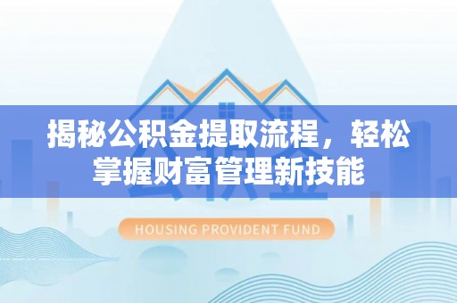 杭州揭秘公积金提取流程，轻松掌握财富管理新技能