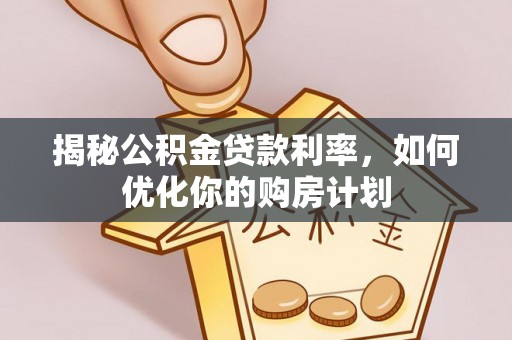 杭州揭秘公积金贷款利率，如何优化你的购房计划