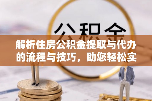 杭州解析住房公积金提取与代办的流程与技巧，助您轻松实现资金流动