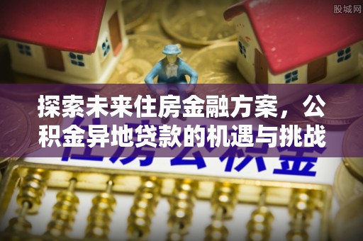 杭州探索未来住房金融方案，公积金异地贷款的机遇与挑战