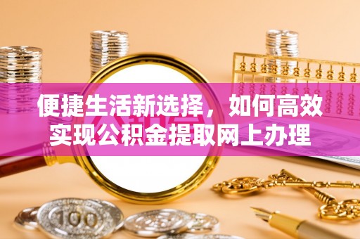 杭州便捷生活新选择，如何高效实现公积金提取网上办理