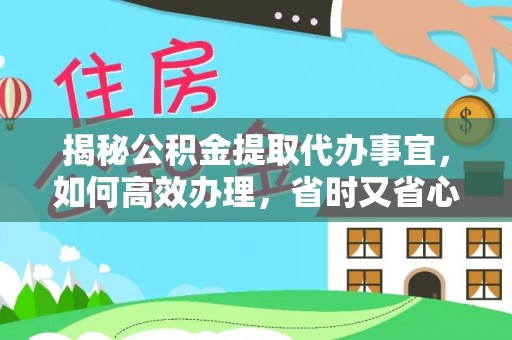 杭州揭秘公积金提取代办事宜，如何高效办理，省时又省心？