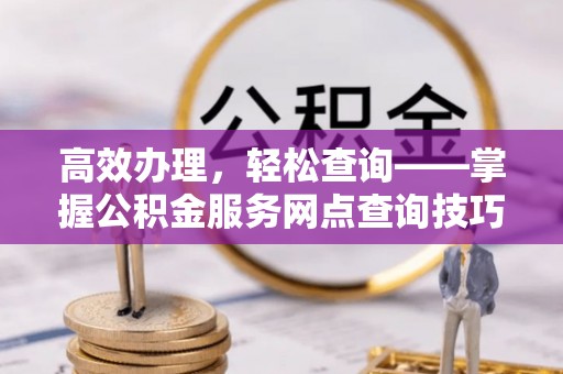 杭州高效办理，轻松查询——掌握公积金服务网点查询技巧