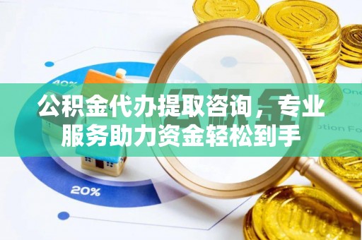 杭州公积金代办提取咨询，专业服务助力资金轻松到手