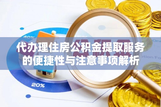 杭州代办理住房公积金提取服务的便捷性与注意事项解析