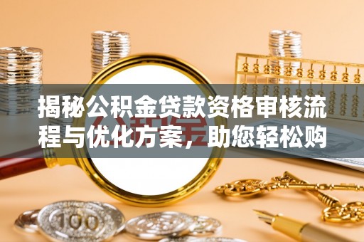 杭州揭秘公积金贷款资格审核流程与优化方案，助您轻松购房