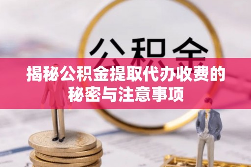 杭州揭秘公积金提取代办收费的秘密与注意事项