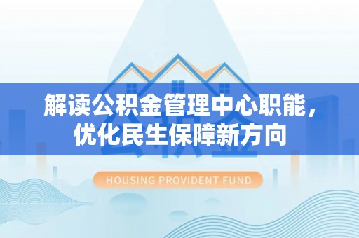 杭州解读公积金管理中心职能，优化民生保障新方向