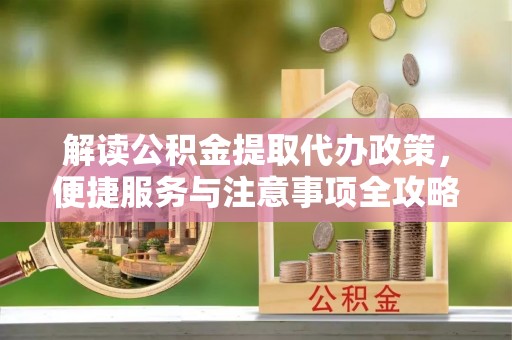杭州解读公积金提取代办政策，便捷服务与注意事项全攻略
