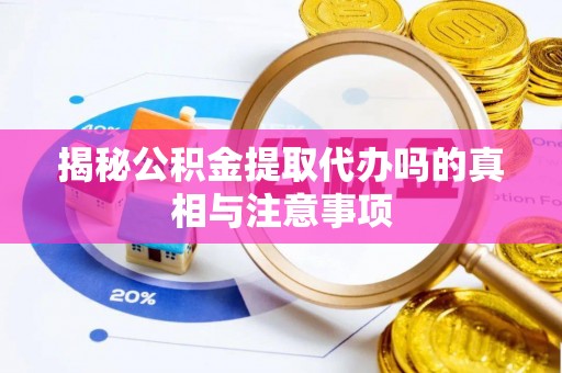 杭州揭秘公积金提取代办吗的真相与注意事项