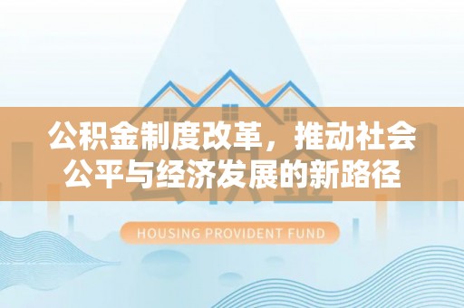 杭州公积金制度改革，推动社会公平与经济发展的新路径