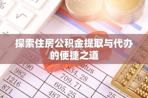 杭州探索住房公积金提取与代办的便捷之道