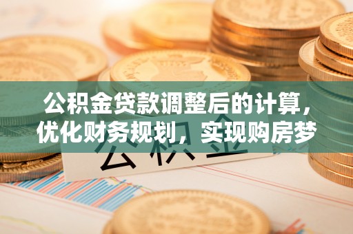 杭州公积金贷款调整后的计算，优化财务规划，实现购房梦想